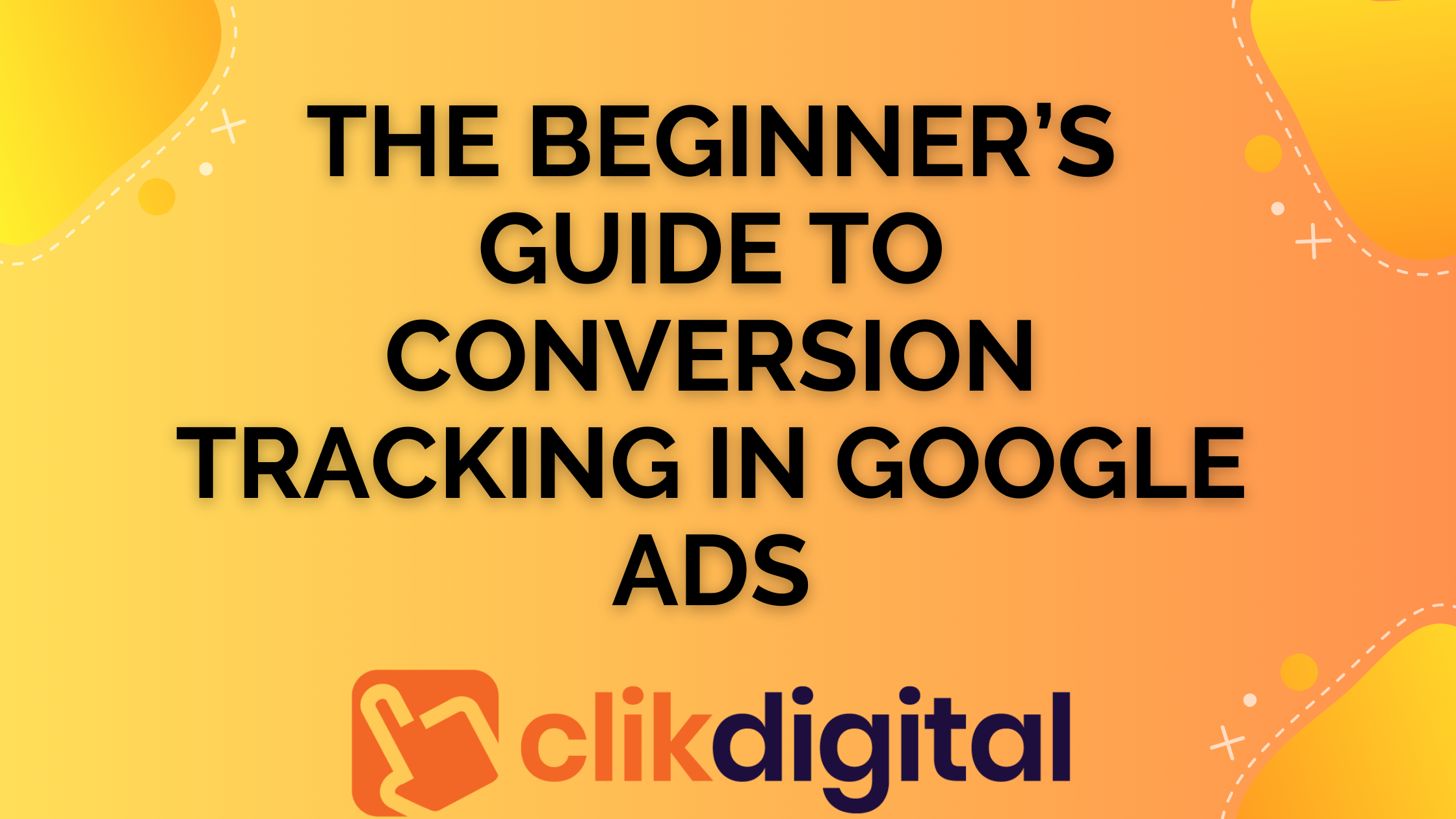 The Beginner’s Guide to Conversion Tracking in Google Ads: From Setup to Success